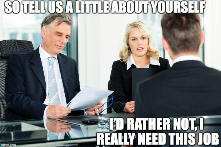 Job interview meme. Interviewer: so tell us a little about yourself. Candidate: I'd rather not, I really need this job.