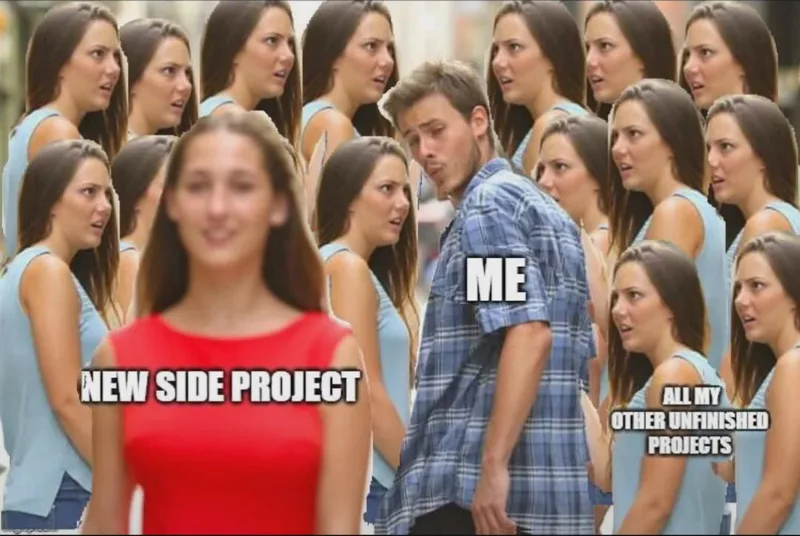 Distracted boyfriend meme. A man labelled me turns to look at a woman in red labelled new side project, while a crowd of women labelled all my other unfinished projects glare at him.